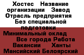 Хостес › Название организации ­ Завод › Отрасль предприятия ­ Без специальной подготовки › Минимальный оклад ­ 22 000 - Все города Работа » Вакансии   . Ханты-Мансийский,Белоярский г.